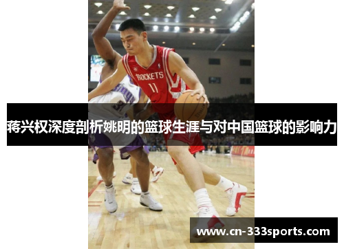 蒋兴权深度剖析姚明的篮球生涯与对中国篮球的影响力