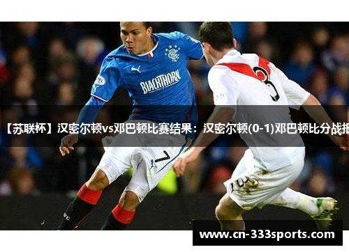 【苏联杯】汉密尔顿vs邓巴顿比赛结果：汉密尔顿(0-1)邓巴顿比分战报